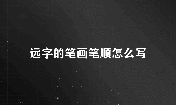 远字的笔画笔顺怎么写