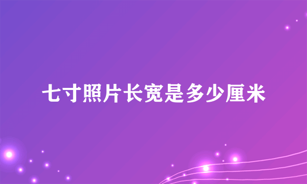 七寸照片长宽是多少厘米