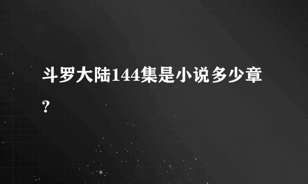 斗罗大陆144集是小说多少章？