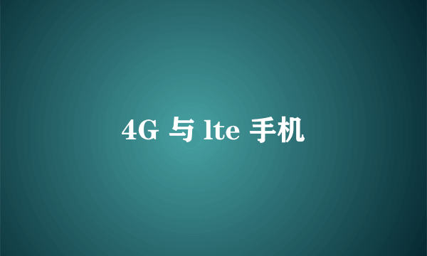 4G 与 lte 手机