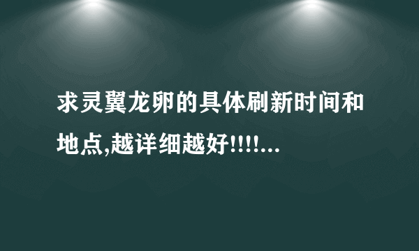 求灵翼龙卵的具体刷新时间和地点,越详细越好!!!!!!!!!!!!!!!!!!!!!!!!!!!!!!!