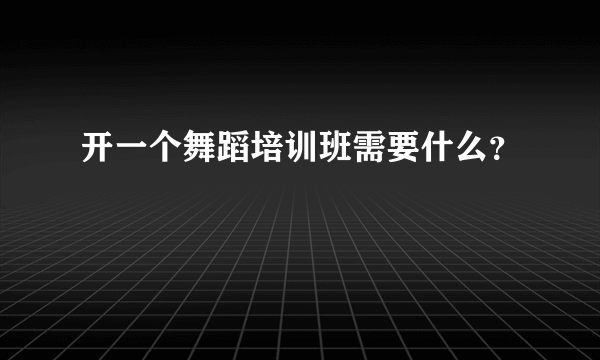 开一个舞蹈培训班需要什么？