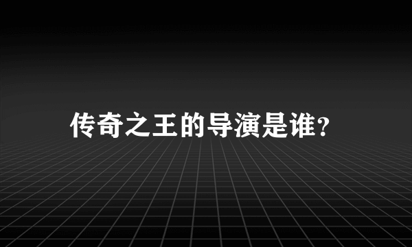 传奇之王的导演是谁？
