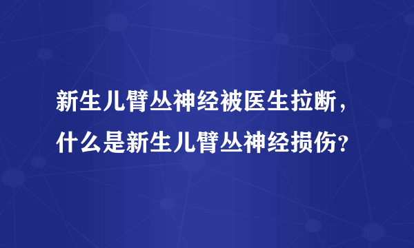 新生儿臂丛神经被医生拉断，什么是新生儿臂丛神经损伤？