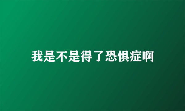 我是不是得了恐惧症啊