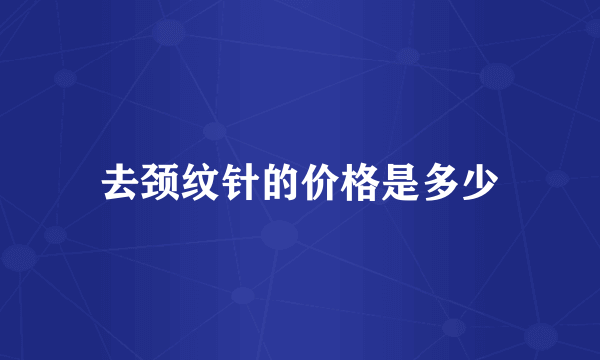 去颈纹针的价格是多少