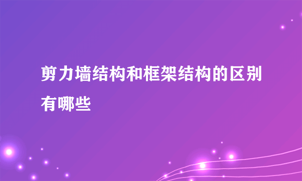 剪力墙结构和框架结构的区别有哪些