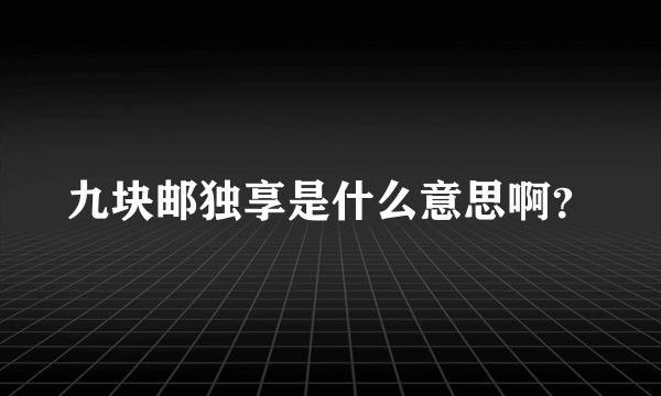 九块邮独享是什么意思啊？