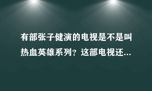 有部张子健演的电视是不是叫热血英雄系列？这部电视还有其他名字吗？我在百度搜不出来。