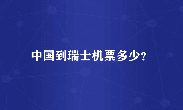 中国到瑞士机票多少？