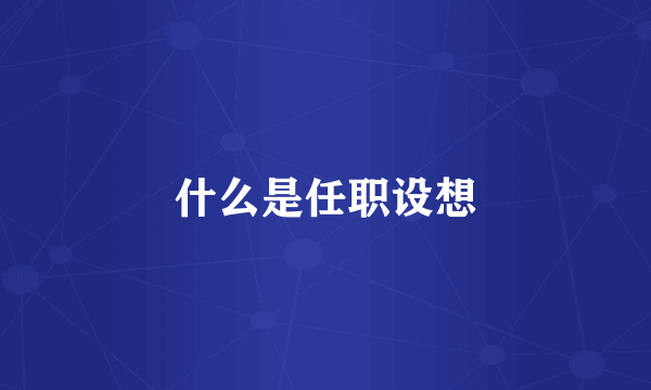 什么是任职设想
