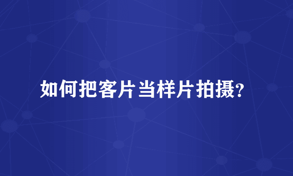 如何把客片当样片拍摄？
