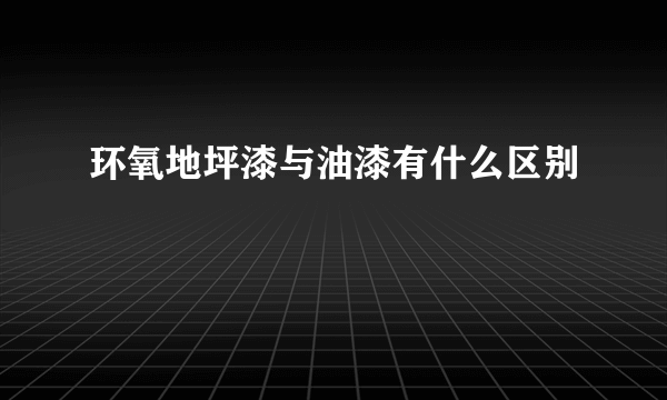 环氧地坪漆与油漆有什么区别