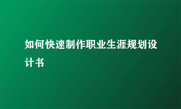 如何快速制作职业生涯规划设计书