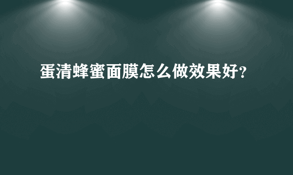 蛋清蜂蜜面膜怎么做效果好？