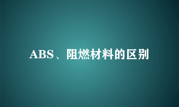 ABS、阻燃材料的区别