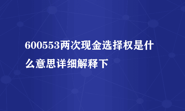 600553两次现金选择权是什么意思详细解释下