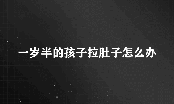 一岁半的孩子拉肚子怎么办