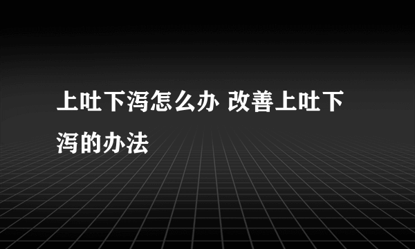 上吐下泻怎么办 改善上吐下泻的办法