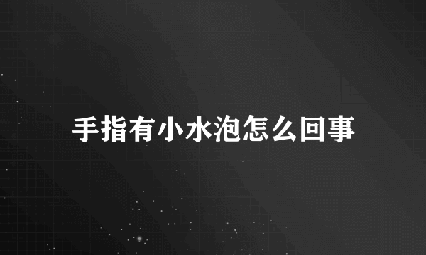 手指有小水泡怎么回事