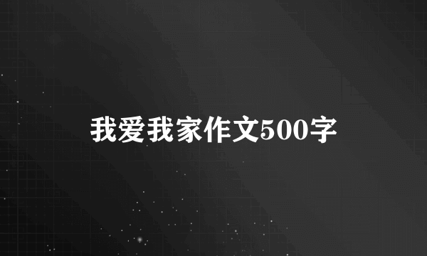 我爱我家作文500字
