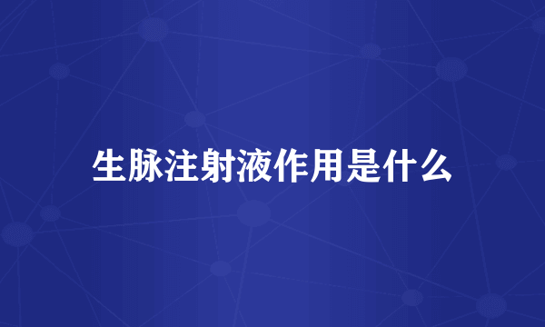 生脉注射液作用是什么