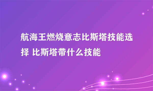 航海王燃烧意志比斯塔技能选择 比斯塔带什么技能