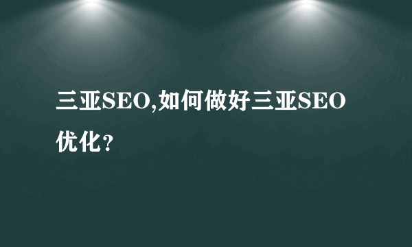 三亚SEO,如何做好三亚SEO优化？