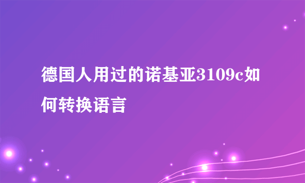 德国人用过的诺基亚3109c如何转换语言