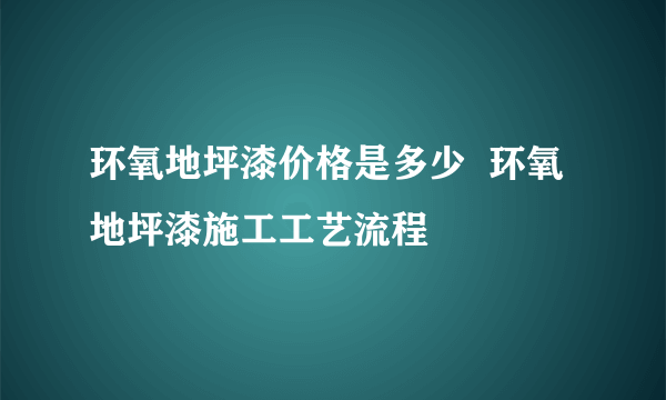 环氧地坪漆价格是多少  环氧地坪漆施工工艺流程
