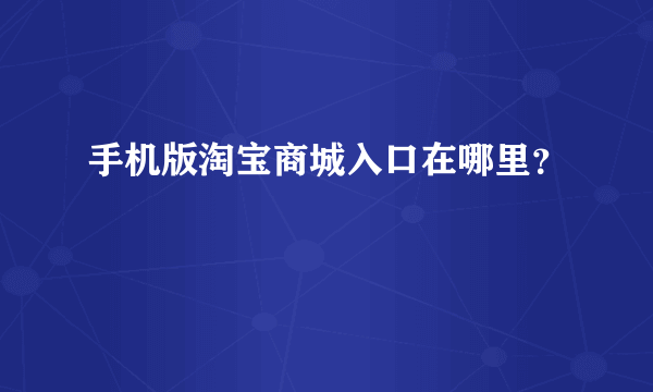 手机版淘宝商城入口在哪里？