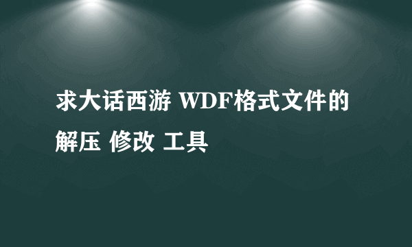 求大话西游 WDF格式文件的 解压 修改 工具