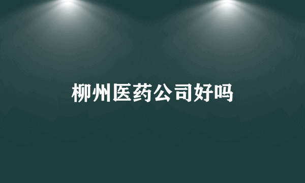 柳州医药公司好吗