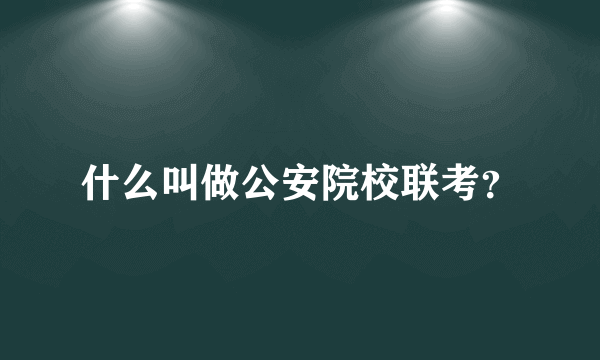 什么叫做公安院校联考？