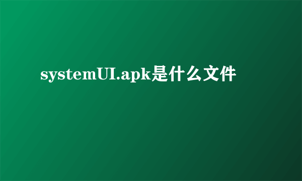 systemUI.apk是什么文件