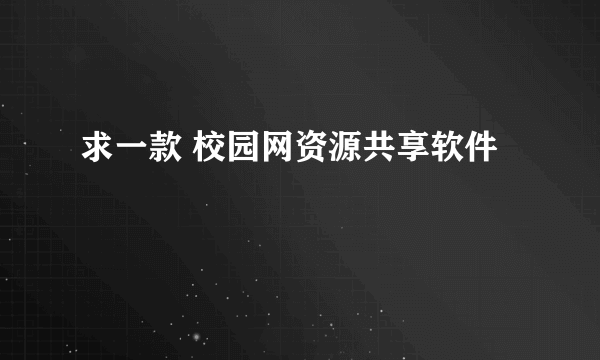 求一款 校园网资源共享软件