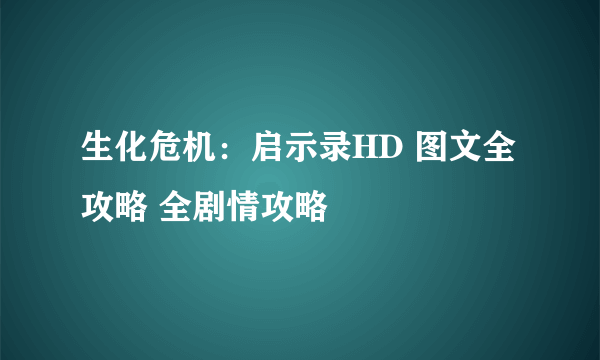 生化危机：启示录HD 图文全攻略 全剧情攻略