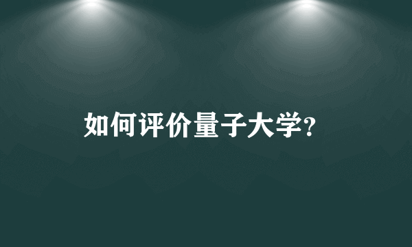 如何评价量子大学？