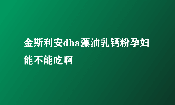 金斯利安dha藻油乳钙粉孕妇能不能吃啊