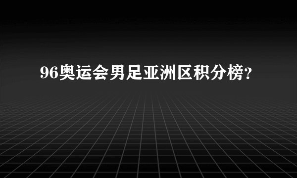 96奥运会男足亚洲区积分榜？