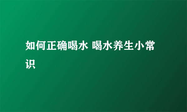 如何正确喝水 喝水养生小常识