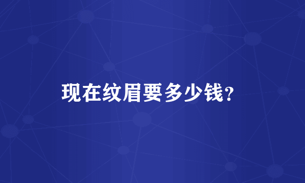 现在纹眉要多少钱？