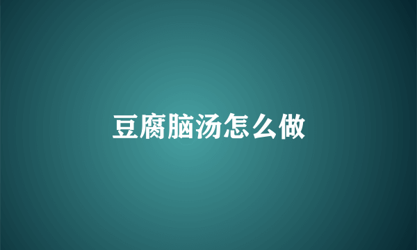 豆腐脑汤怎么做
