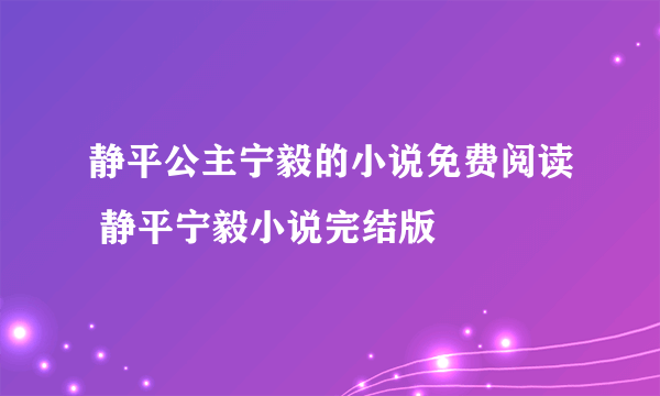 静平公主宁毅的小说免费阅读 静平宁毅小说完结版