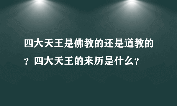 四大天王是佛教的还是道教的？四大天王的来历是什么？