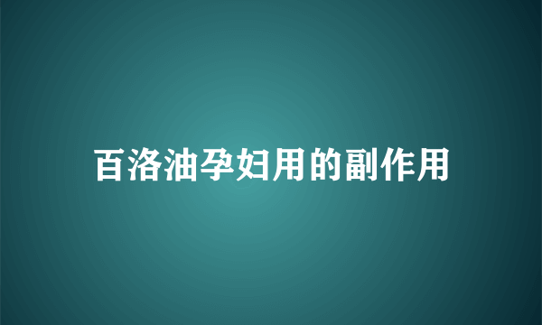 百洛油孕妇用的副作用