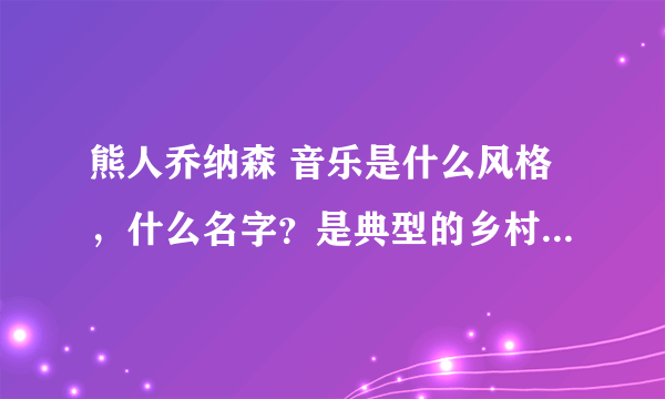 熊人乔纳森 音乐是什么风格，什么名字？是典型的乡村民谣吗？‘ 听了让人久久忘不掉，回忆很美