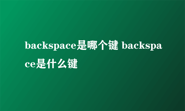 backspace是哪个键 backspace是什么键