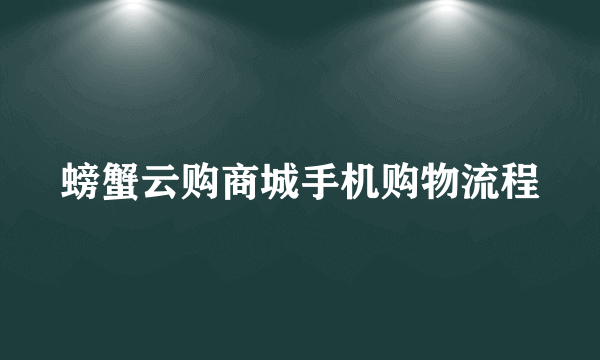 螃蟹云购商城手机购物流程