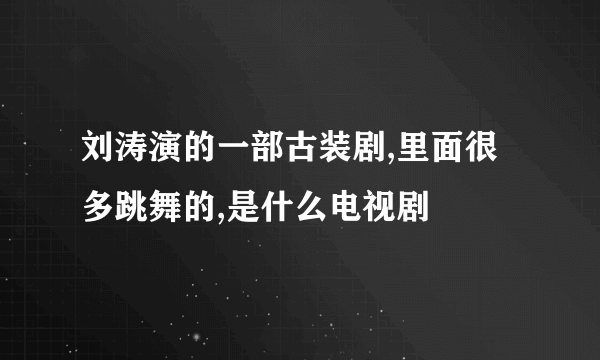 刘涛演的一部古装剧,里面很多跳舞的,是什么电视剧